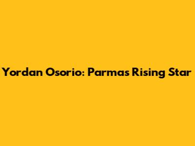 Yordan Osorio: Parma's Rising Star