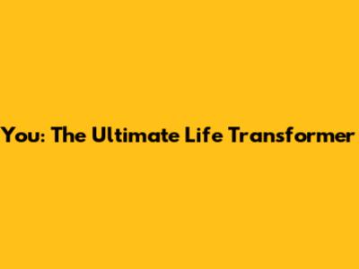 You: The Ultimate Life Transformer