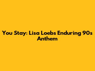 You Stay: Lisa Loeb's Enduring 90s Anthem