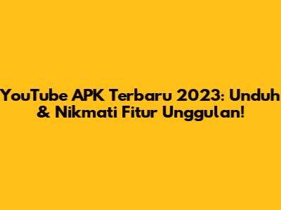 YouTube APK Terbaru 2023: Unduh & Nikmati Fitur Unggulan!