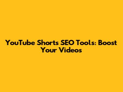 YouTube Shorts SEO Tools: Boost Your Videos