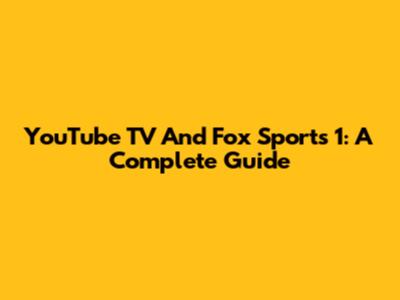 YouTube TV And Fox Sports 1: A Complete Guide