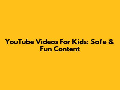 YouTube Videos For Kids: Safe & Fun Content