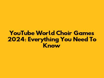 YouTube World Choir Games 2024: Everything You Need To Know