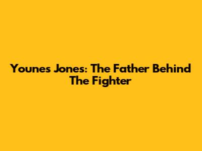 Younes Jones: The Father Behind The Fighter