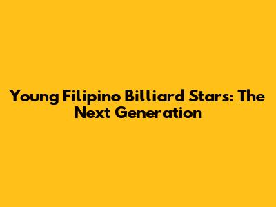 Young Filipino Billiard Stars: The Next Generation