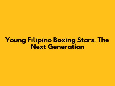Young Filipino Boxing Stars: The Next Generation