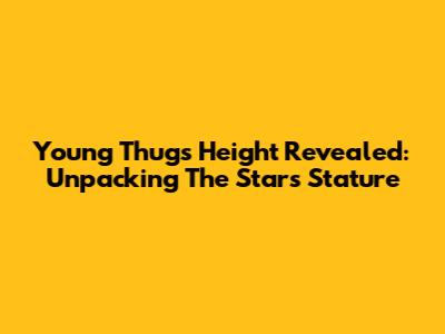 Young Thug's Height Revealed: Unpacking The Star's Stature