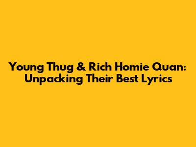 Young Thug & Rich Homie Quan: Unpacking Their Best Lyrics