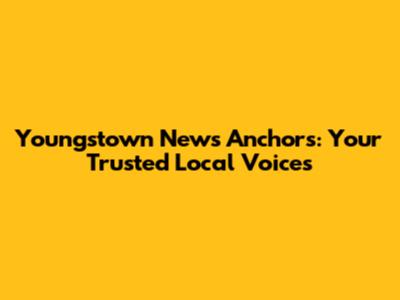 Youngstown News Anchors: Your Trusted Local Voices