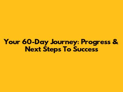 Your 60-Day Journey: Progress & Next Steps To Success