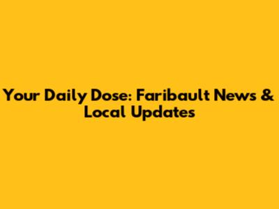 Your Daily Dose: Faribault News & Local Updates