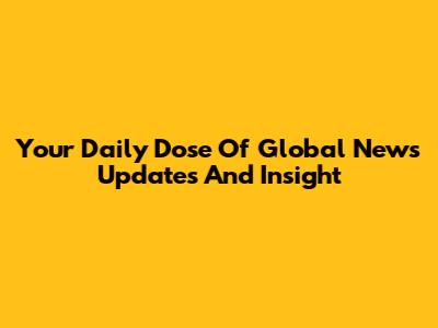 Your Daily Dose Of Global News Updates And Insight