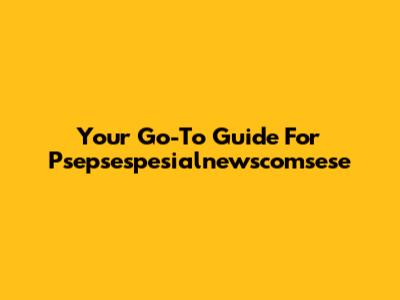Your Go-To Guide For Psepsespesialnewscomsese