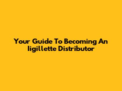 Your Guide To Becoming An Iigillette Distributor
