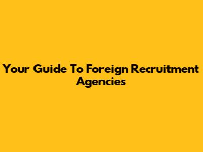 Your Guide To Foreign Recruitment Agencies
