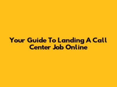 Your Guide To Landing A Call Center Job Online