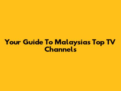 Your Guide To Malaysia's Top TV Channels