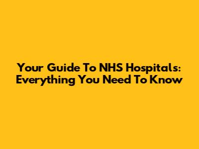 Your Guide To NHS Hospitals: Everything You Need To Know