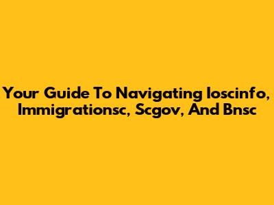Your Guide To Navigating Ioscinfo, Immigrationsc, Scgov, And Bnsc