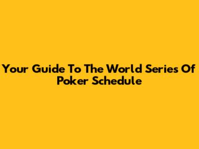 Your Guide To The World Series Of Poker Schedule