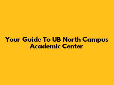 Your Guide To UB North Campus Academic Center