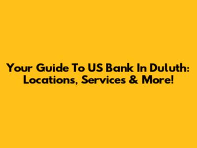 Your Guide To US Bank In Duluth: Locations, Services & More!