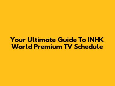 Your Ultimate Guide To INHK World Premium TV Schedule