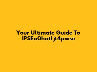 Your Ultimate Guide To IPSEa0hatljt4pwse