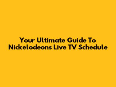 Your Ultimate Guide To Nickelodeon's Live TV Schedule