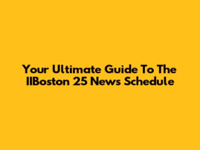 Your Ultimate Guide To The IIBoston 25 News Schedule