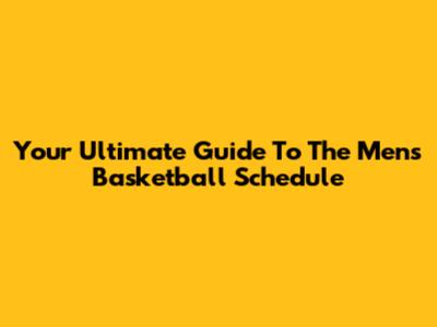 Your Ultimate Guide To The Men's Basketball Schedule