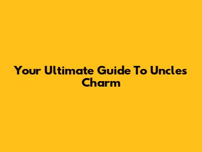 Your Ultimate Guide To Uncle's Charm