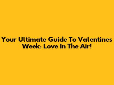 Your Ultimate Guide To Valentine's Week: Love In The Air!