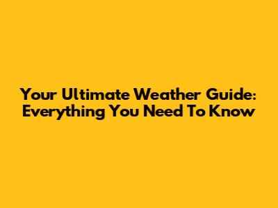 Your Ultimate Weather Guide: Everything You Need To Know