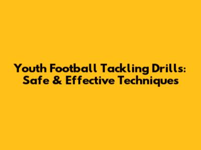 Youth Football Tackling Drills: Safe & Effective Techniques