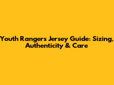 Youth Rangers Jersey Guide: Sizing, Authenticity & Care