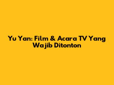Yu Yan: Film & Acara TV Yang Wajib Ditonton