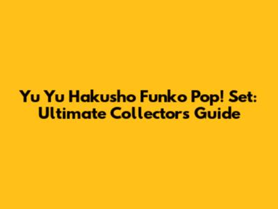 Yu Yu Hakusho Funko Pop! Set: Ultimate Collector's Guide