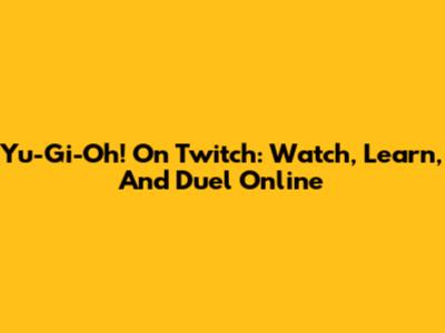 Yu-Gi-Oh! On Twitch: Watch, Learn, And Duel Online