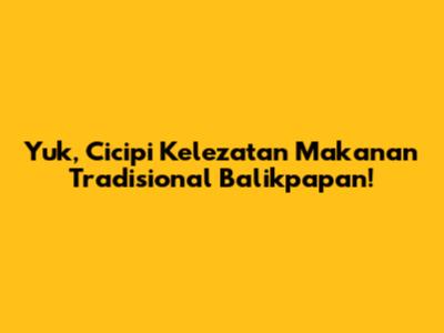 Yuk, Cicipi Kelezatan Makanan Tradisional Balikpapan!