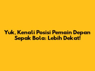 Yuk, Kenali Posisi Pemain Depan Sepak Bola: Lebih Dekat!