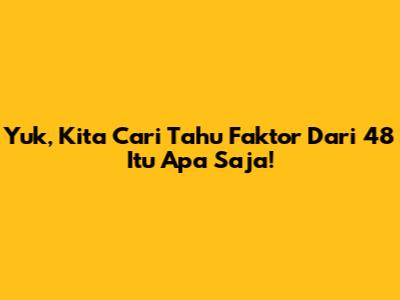 Yuk, Kita Cari Tahu Faktor Dari 48 Itu Apa Saja!