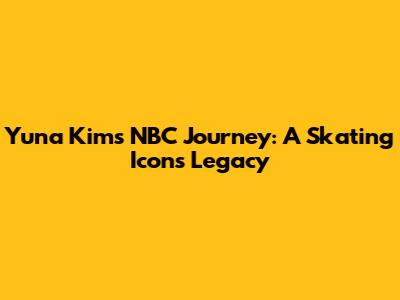 Yuna Kim's NBC Journey: A Skating Icon's Legacy