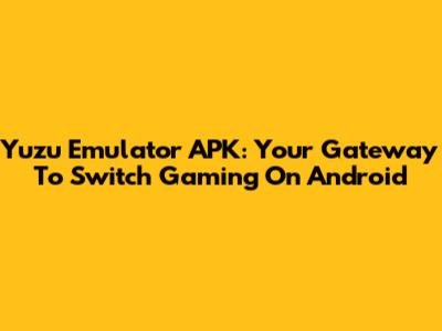 Yuzu Emulator APK: Your Gateway To Switch Gaming On Android