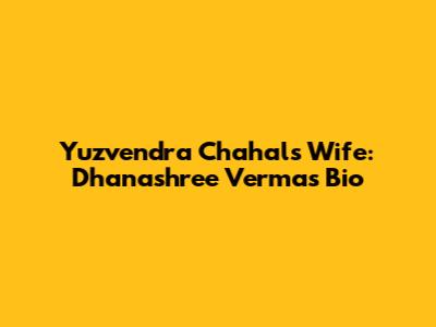 Yuzvendra Chahal's Wife: Dhanashree Verma's Bio