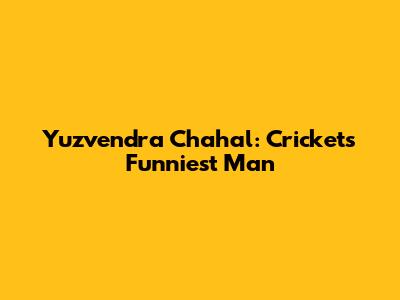 Yuzvendra Chahal: Cricket's Funniest Man