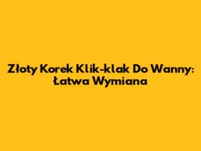 Złoty Korek Klik-klak Do Wanny: Łatwa Wymiana