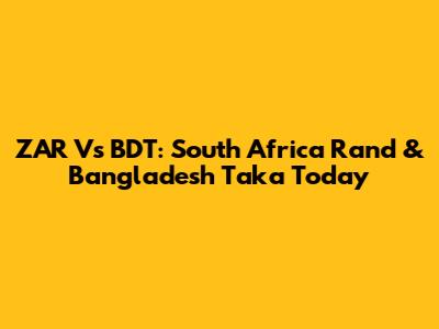 ZAR Vs BDT: South Africa Rand & Bangladesh Taka Today