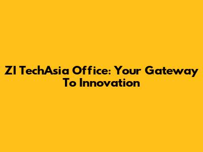 ZI TechAsia Office: Your Gateway To Innovation